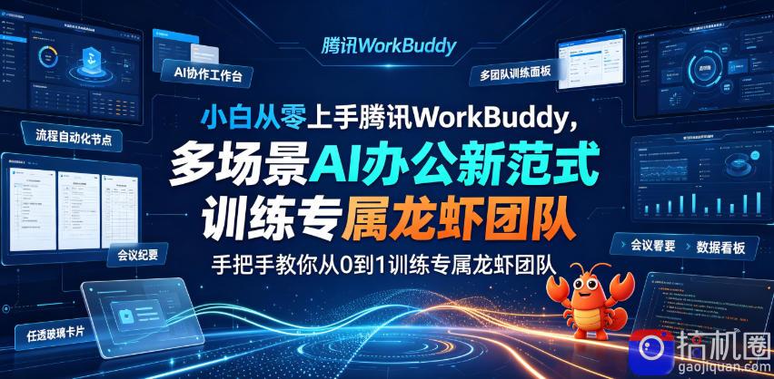 小白从零上手腾讯WorkBuddy，多场景AI办公新范式实战，手把手教你从0到1训练专属龙虾团队
