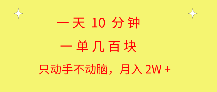 （10974期）一天10 分钟 一单几百块 简单无脑操作 月入2W 教学