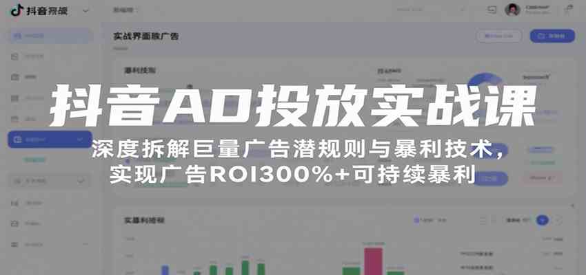 抖音AD投放实战课，深度拆解巨量广告潜规则与暴利技术，实现广告ROI300% 可持续暴利