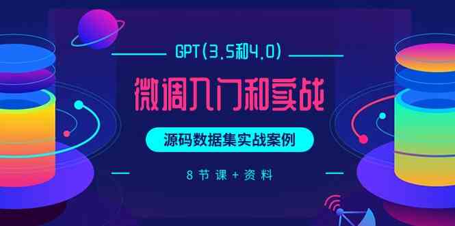 （9909期）GPT(3.5和4.0)微调入门和实战，源码数据集实战案例（8节课 资料）