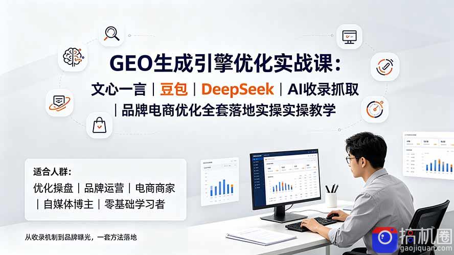 GEO生成引擎优化实战课：文心一言｜豆包｜DeepSeek｜AI收录抓取｜品牌电商优化全套落地实操教学