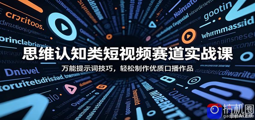 思维认知类短视频赛道实战课：万能提示词技巧，轻松制作优质口播作品