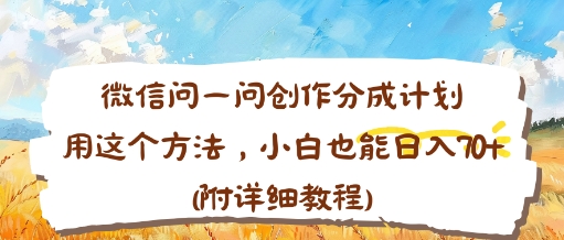 微信问一问创作分成计划，用这个方法，小白也能日入70 (附详细教程)