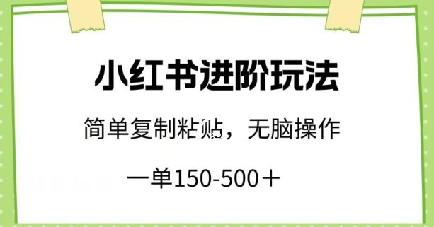 小红书进阶玩法，一单150-500 ，简单复制粘贴，小白也能轻松上手【揭秘】