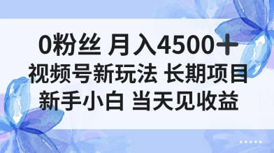 0粉丝月入4.5k ，视频号新玩法，长期项目新手小白当天见收益