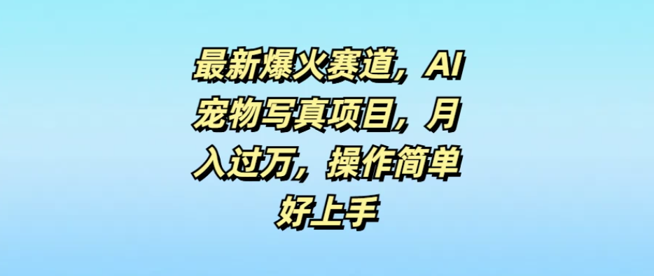最新爆火赛道，AI宠物写真项目，月入过万，操作简单好上手