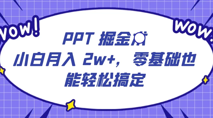 PPT 掘金术：小白月入 2w ，零基础也能轻松搞定，保姆式教学，无脑操作即可