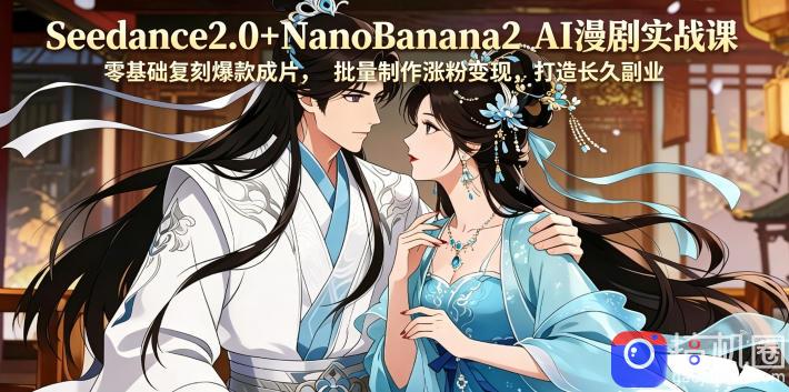 Seedance2.0 NanoBanana2 AI漫剧实战课，零基础复刻爆款成片涨粉变现，打造长久副业收益
