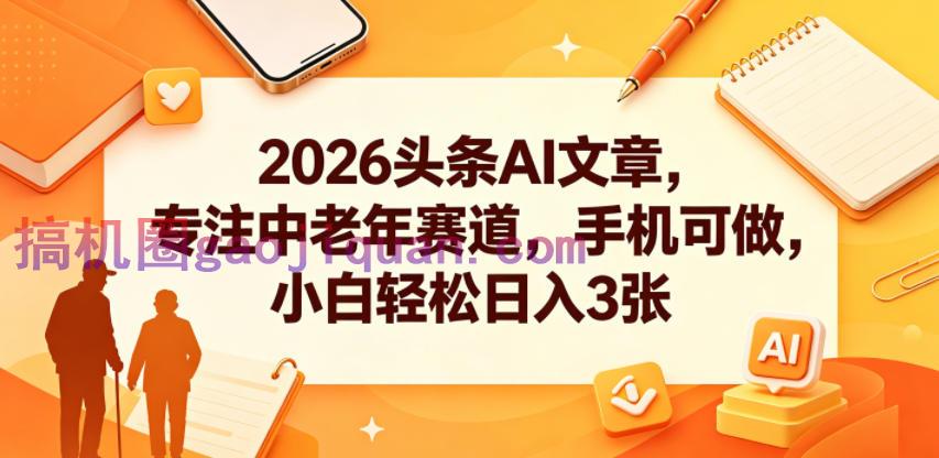 2026头条AI文章,专注中老年赛道,手机可做,小白轻松日入3张