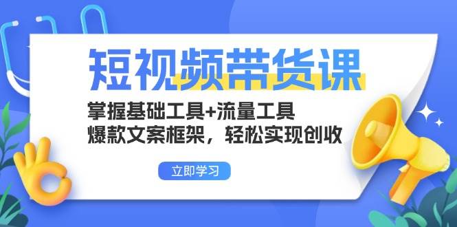 （13356期）短视频带货课：掌握基础工具 流量工具，爆款文案框架，轻松实现创收