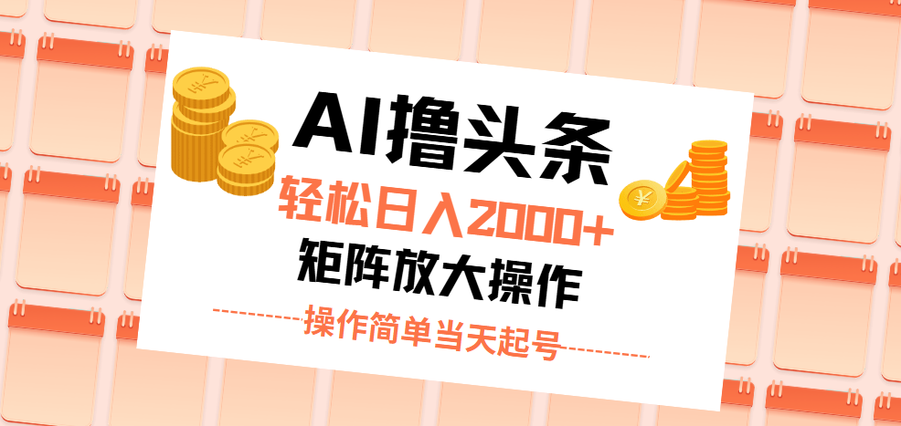 （11697期）AI撸头条，轻松日入2000 无脑操作，当天起号，第二天见收益。