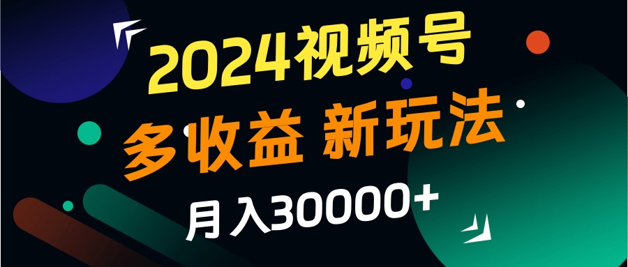 2024视频号多收益的新玩法，月入3w ，新手小白都能简单上手！