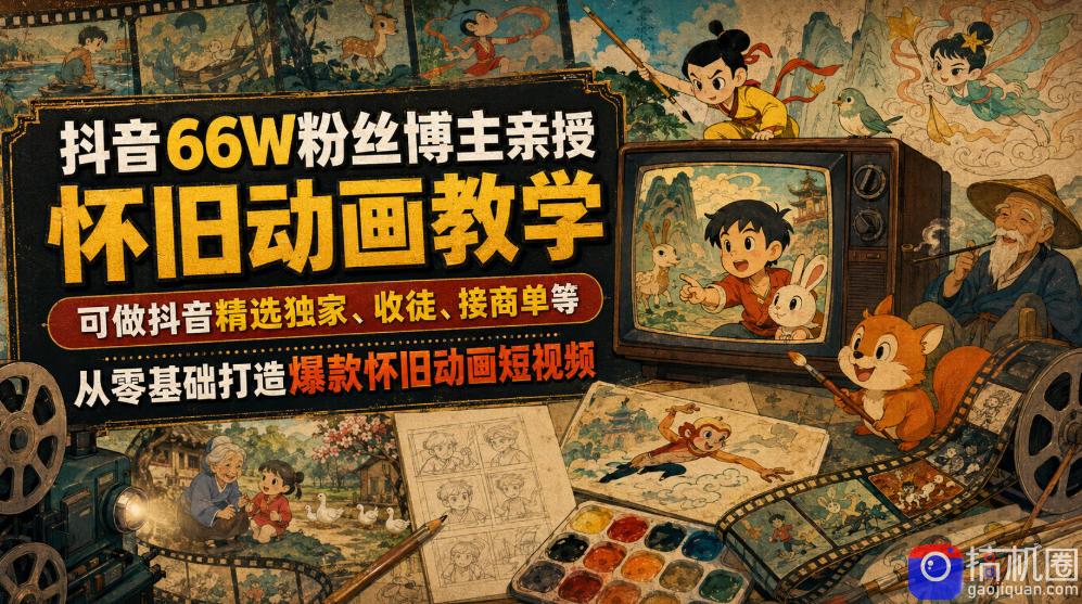 抖音66W粉丝博主亲授怀旧动画教学，可做抖音精选独家、收徒、接商单等，从零基础打造爆款怀旧动画短视频