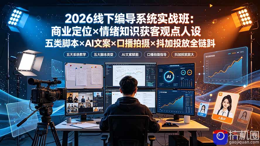 2026线下编导系统实战班：商业定位×情绪知识获客观点人设五类脚本×AI文案×口播拍摄×抖加投放全链路