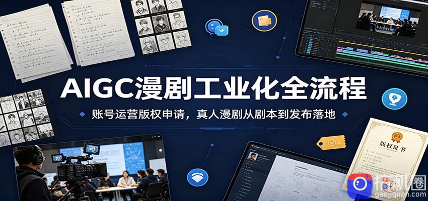 AIGC漫剧工业化全流程：账号运营版权申请，真人漫剧从剧本到发布落地