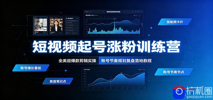 短视频起号涨粉训练营：全类目爆款剪辑实操，账号节奏规划复盘落地教程