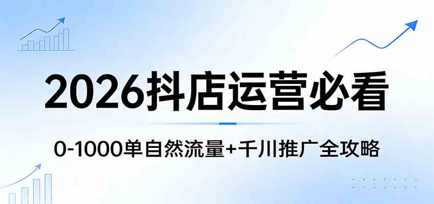 2026抖店运营必看:0-1000单自然流量 千川推广全攻略