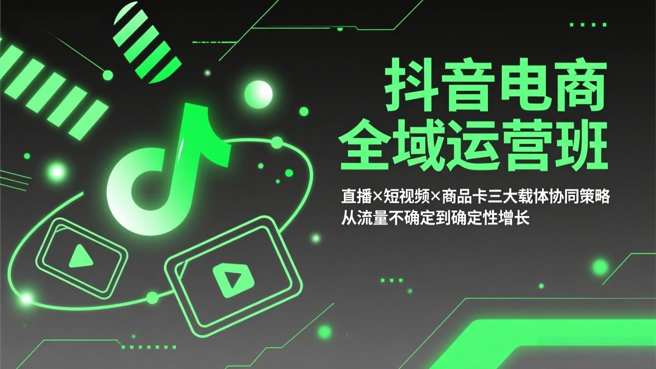 抖音电商全域运营班:直播×短视频×商品卡三大载体协同策略,从流量不确定到确定性增长