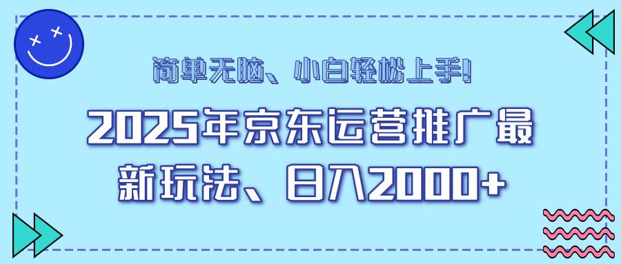 （14179期）25年京东运营推广最新玩法，日入2000 ，小白轻松上手！