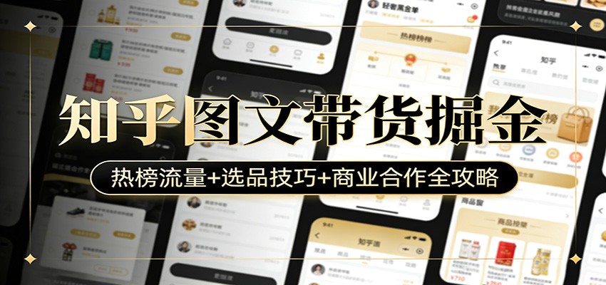 知乎图文带货掘金:热榜流量 选品技巧 商业合作全攻略