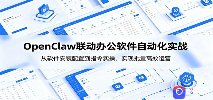 OpenClaw自动化实操课：从软件安装配置到指令实操，实现批量高效运营