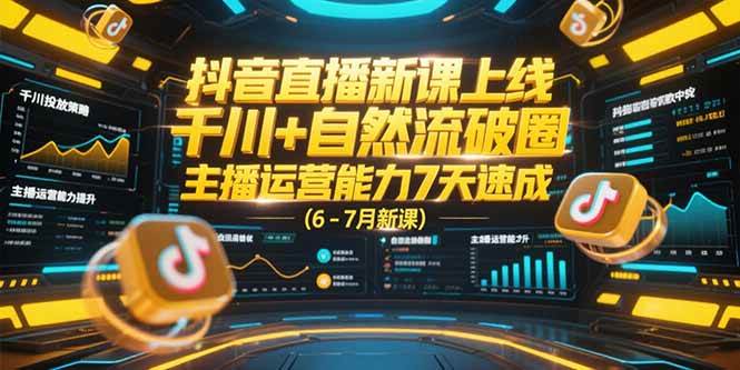 （15246期）抖音直播新课上线，千川 自然流破圈，主播运营能力7天速成 (6-7月新课)