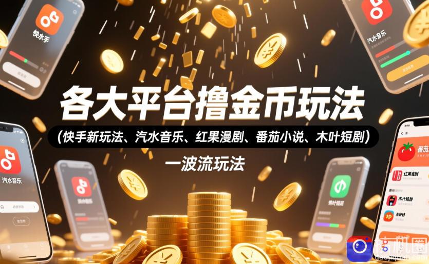 各大平台撸金币玩法(快手新玩法、汽水音乐、红果漫剧、番茄小说、木叶短剧)，一波流玩法(收费398元的教程)