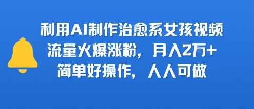 利用AI制作治愈系女孩视频，流量火爆涨粉，月入2W ，简单好操作，人人可做