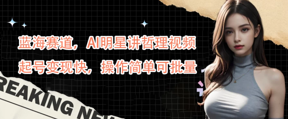 蓝海赛道，AI明星讲哲理视频，起号变现快，操作简单可批量