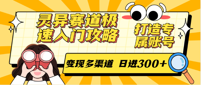 灵异赛道极速入门攻略，打造专属账号，变现多渠道 日进300 