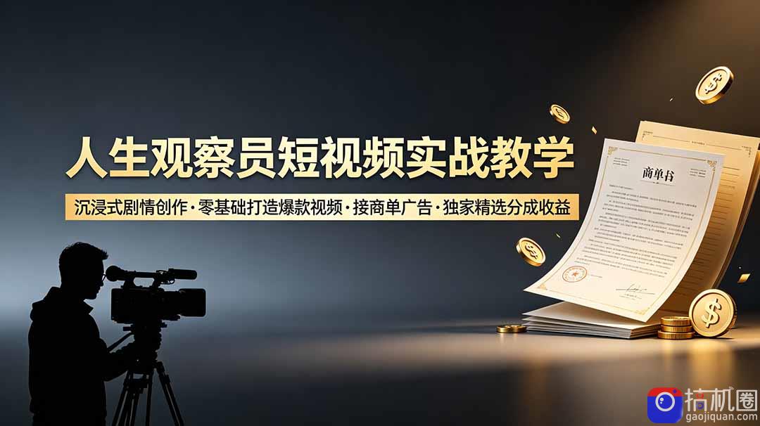 人生观察员短视频实战教学，沉浸式剧情创作，零基础打造爆款视频，接商单广告，独家精选分成收益