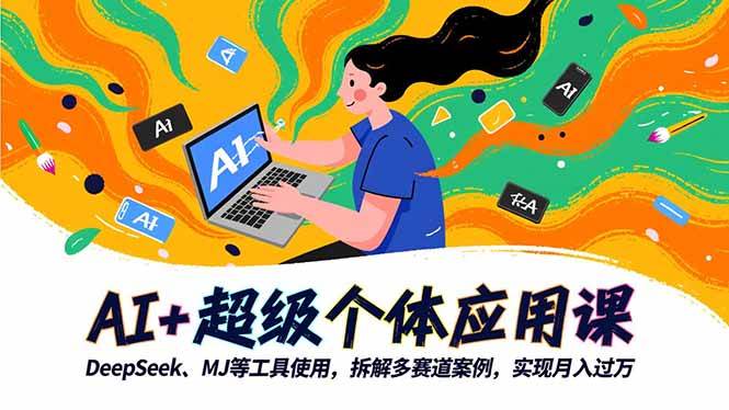 (16519期)AI 超级个体应用课,DeepSeek,MJ等工具使用,拆解多赛道案例,实现月入过万