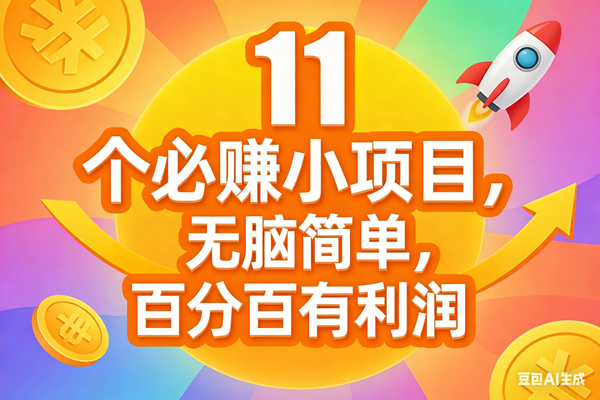 (17351期)11个必赚小项目,无脑简单,百分百有利润,副业首选,日入300