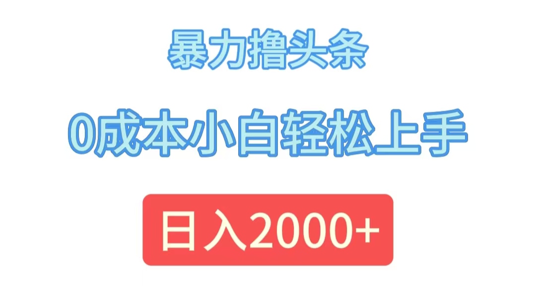 （12068期）暴力撸头条，0成本小白轻松上手，日入2000 