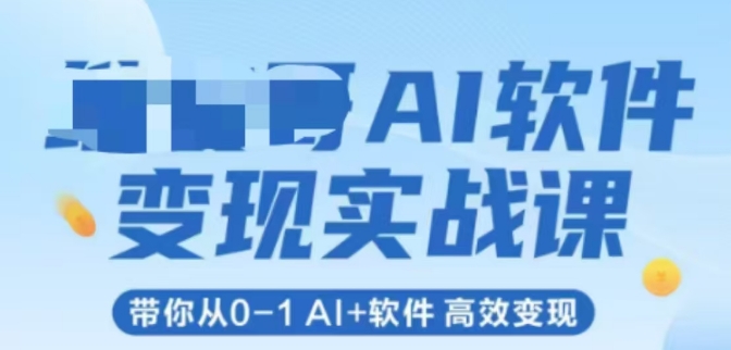 AI软件变现实战课，带你从0-1 Al 软件 高效变现