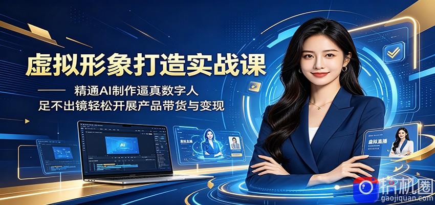 虚拟形象打造实战课：精通AI制作逼真数字人，足不出镜轻松开展产品带货与变现
