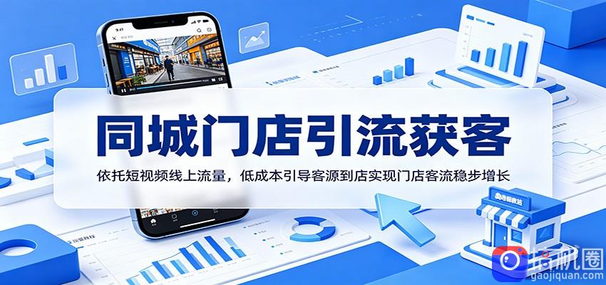 同城门店引流获客：依托短视频线上流量，低成本引导客源到店实现门店客流稳步增长