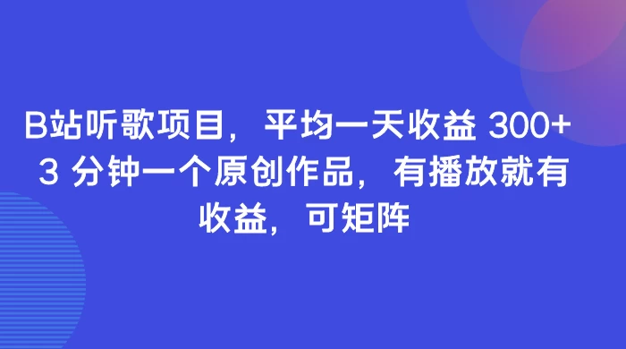 B站听歌项目，平均一天收益 300  3 分钟一个原创作品，有播放就有收益，可矩阵