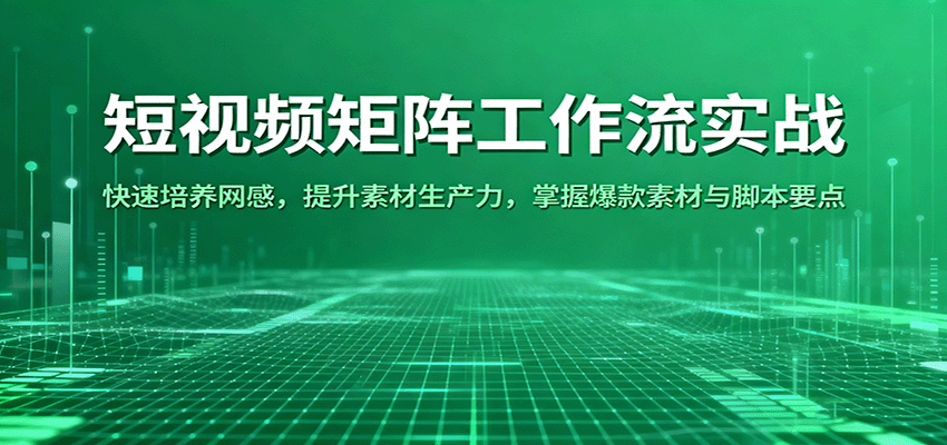 短视频矩阵工作流实战:快速培养网感,提升素材生产力,掌握爆款素材与脚本要点