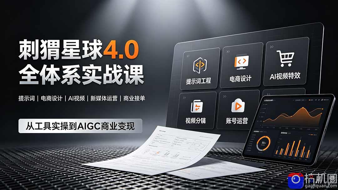 刺猬星球4.0全体系实战课，覆盖提示词工程、电商设计、AI视频特效与新媒体运营，一站式掌握AIGC商业核心技能