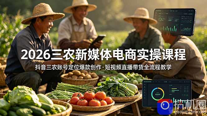 2026三农新媒体电商实操课程：抖音三农账号定位爆款创作，短视频直播带货全流程教学