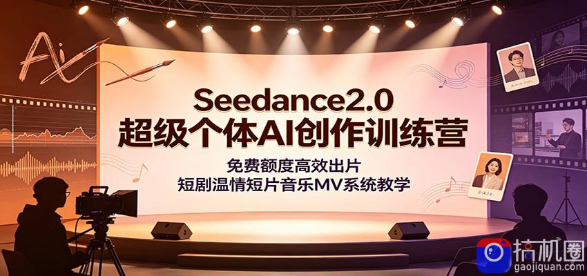 Seedance2.0超级个体AI创作训练营：免费额度高效出片，短剧温情短片音乐MV系统教学