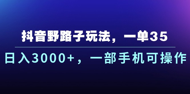 （10909期）抖音野路子玩法，一单35.日入3000 ，一部手机可操作