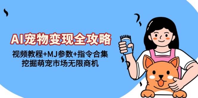 (13395期)AI宠物变现全攻略:视频教程 MJ参数 指令合集,挖掘萌宠市场无限商机