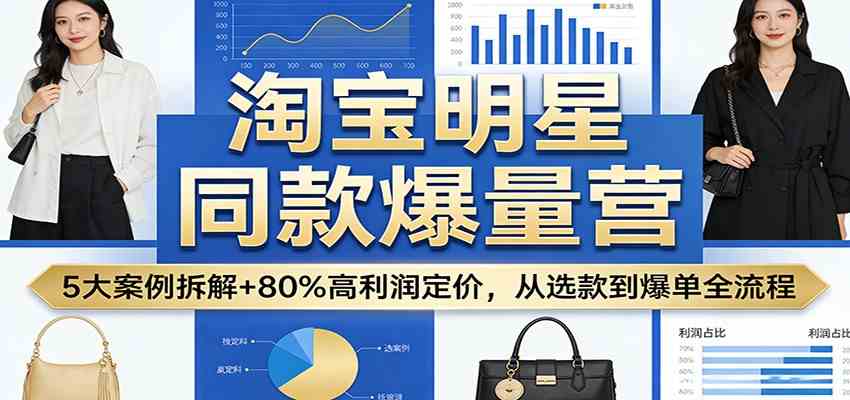 淘宝明星同款爆量营：5大案例拆解 80%高利润定价，从选款到爆单全流程