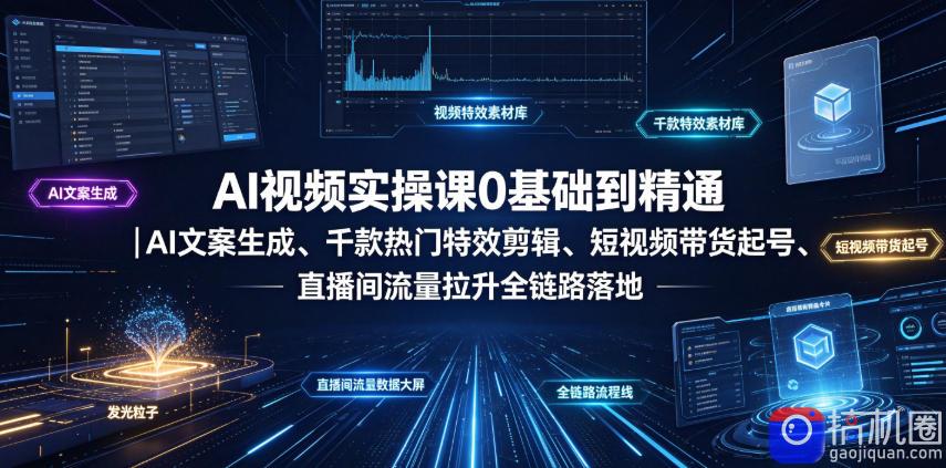 AI视频实操课0基础到精通｜AI文案生成、千款热门特效剪辑、短视频带货起号、直播间流量拉升全链路落地