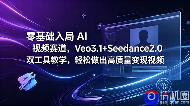零基础入局 AI 视频赛道,Veo3.1 Seedance2.0 双工具教学,轻松做出高质量变现视频