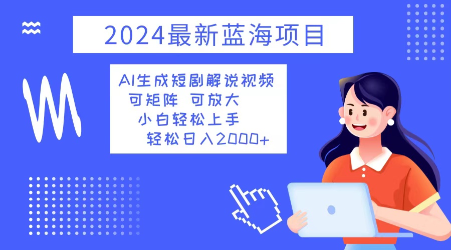 （12906期）2024最新蓝海项目 AI生成短剧解说视频 小白轻松上手 日入2000 