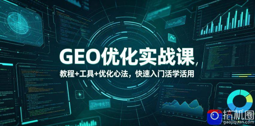GEO优化实战课，教程 工具 优化心法，快速入门活学活用