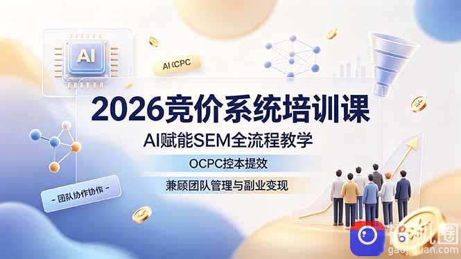 2026竞价系统培训课，AI赋能SEM全流程教学，OCPC控本提效，兼顾团队管理与副业变现